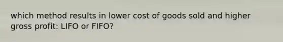 which method results in lower cost of goods sold and higher gross profit: LIFO or FIFO?