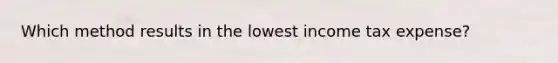 Which method results in the lowest income tax expense?