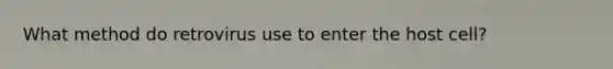 What method do retrovirus use to enter the host cell?