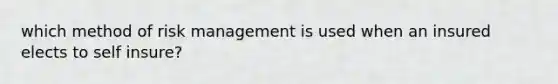 which method of risk management is used when an insured elects to self insure?