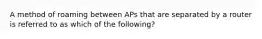 A method of roaming between APs that are separated by a router is referred to as which of the following?