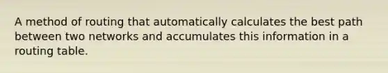 A method of routing that automatically calculates the best path between two networks and accumulates this information in a routing table.