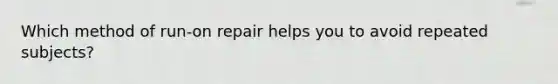 Which method of run-on repair helps you to avoid repeated subjects?