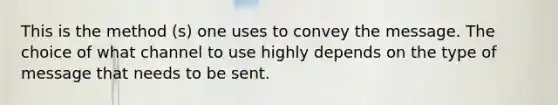 This is the method (s) one uses to convey the message. The choice of what channel to use highly depends on the type of message that needs to be sent.