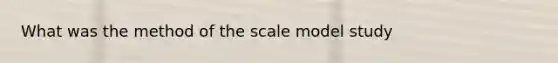 What was the method of the scale model study