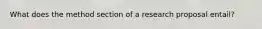 What does the method section of a research proposal entail?