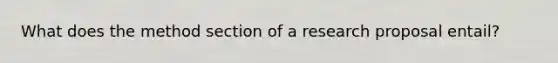 What does the method section of a research proposal entail?