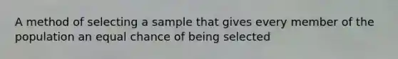 A method of selecting a sample that gives every member of the population an equal chance of being selected