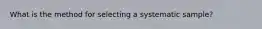 What is the method for selecting a systematic sample?