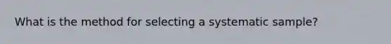 What is the method for selecting a systematic sample?