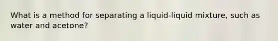 What is a method for separating a liquid-liquid mixture, such as water and acetone?