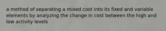 a method of separating a mixed cost into its fixed and variable elements by analyzing the change in cost between the high and low activity levels