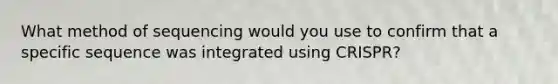 What method of sequencing would you use to confirm that a specific sequence was integrated using CRISPR?