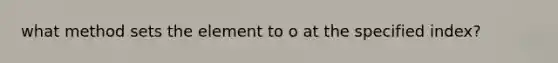 what method sets the element to o at the specified index?