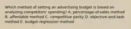 Which method of setting an advertising budget is based on analyzing competitors' spending? A. percentage-of-sales method B. affordable method C. competitive parity D. objective-and-task method E. budget-regression method