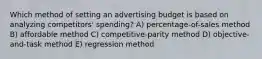 Which method of setting an advertising budget is based on analyzing competitors' spending? A) percentage-of-sales method B) affordable method C) competitive-parity method D) objective-and-task method E) regression method