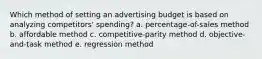 Which method of setting an advertising budget is based on analyzing competitors' spending? a. percentage-of-sales method b. affordable method c. competitive-parity method d. objective-and-task method e. regression method