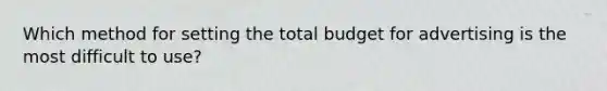 Which method for setting the total budget for advertising is the most difficult to​ use?