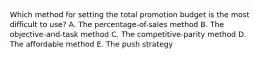 Which method for setting the total promotion budget is the most difficult to​ use? A. The​ percentage-of-sales method B. The​ objective-and-task method C. The​ competitive-parity method D. The affordable method E. The push strategy