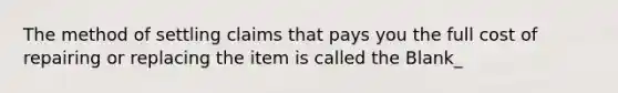 The method of settling claims that pays you the full cost of repairing or replacing the item is called the Blank_