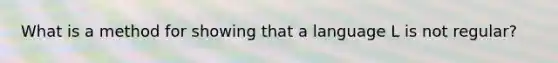 What is a method for showing that a language L is not regular?