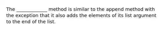 The _____________ method is similar to the append method with the exception that it also adds the elements of its list argument to the end of the list.