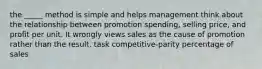 the _____ method is simple and helps management think about the relationship between promotion spending, selling price, and profit per unit. It wrongly views sales as the cause of promotion rather than the result. task competitive-parity percentage of sales