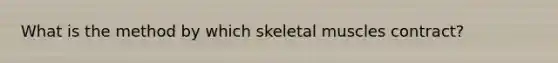 What is the method by which skeletal muscles contract?