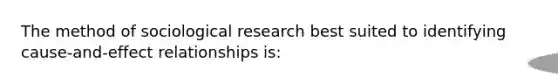 The method of sociological research best suited to identifying cause-and-effect relationships is: