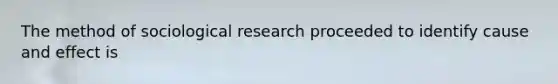 The method of sociological research proceeded to identify cause and effect is