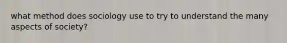 what method does sociology use to try to understand the many aspects of society?