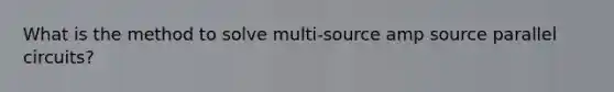 What is the method to solve multi-source amp source parallel circuits?