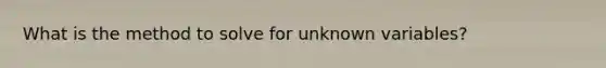 What is the method to solve for unknown variables?