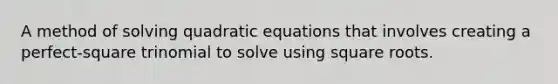 A method of <a href='https://www.questionai.com/knowledge/k4Sfaml2Ji-solving-quadratic-equations' class='anchor-knowledge'>solving quadratic equations</a> that involves creating a perfect-square trinomial to solve using <a href='https://www.questionai.com/knowledge/kKGby1pWB9-square-roots' class='anchor-knowledge'>square roots</a>.