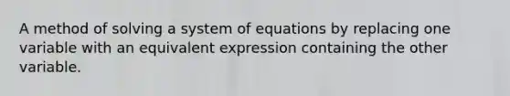 A method of solving a system of equations by replacing one variable with an equivalent expression containing the other variable.