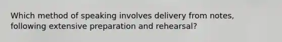 Which method of speaking involves delivery from notes, following extensive preparation and rehearsal?