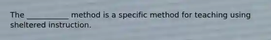 The ___________ method is a specific method for teaching using sheltered instruction.