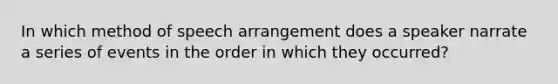 In which method of speech arrangement does a speaker narrate a series of events in the order in which they occurred?