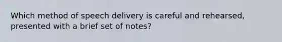 Which method of speech delivery is careful and rehearsed, presented with a brief set of notes?