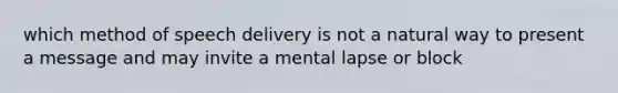 which method of speech delivery is not a natural way to present a message and may invite a mental lapse or block