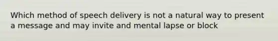 Which method of speech delivery is not a natural way to present a message and may invite and mental lapse or block