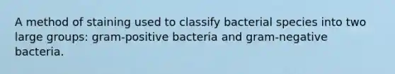 A method of staining used to classify bacterial species into two large groups: gram-positive bacteria and gram-negative bacteria.