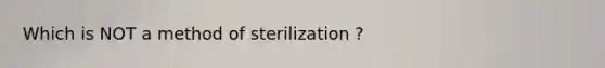 Which is NOT a method of sterilization ?