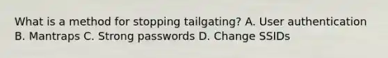 What is a method for stopping tailgating? A. User authentication B. Mantraps C. Strong passwords D. Change SSIDs