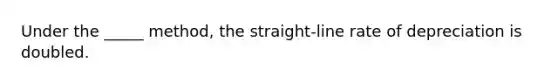 Under the _____ method, the straight-line rate of depreciation is doubled.