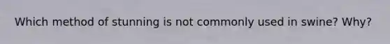 Which method of stunning is not commonly used in swine? Why?