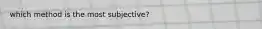 which method is the most subjective?