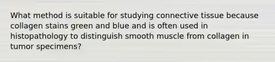 What method is suitable for studying connective tissue because collagen stains green and blue and is often used in histopathology to distinguish smooth muscle from collagen in tumor specimens?