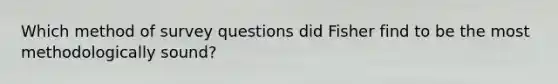 Which method of survey questions did Fisher find to be the most methodologically sound?