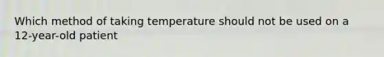 Which method of taking temperature should not be used on a 12-year-old patient